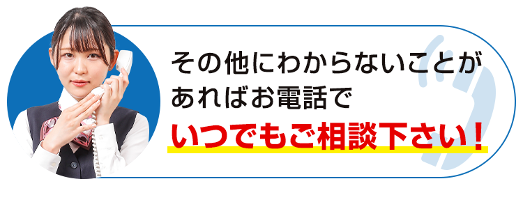 その他にわからないことがあればお電話でいつでもご相談下さい！